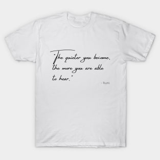 "The quieter you become, the more you are able to hear." T-Shirt